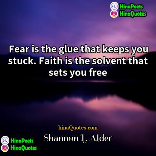 Shannon L Alder Quotes | Fear is the glue that keeps you